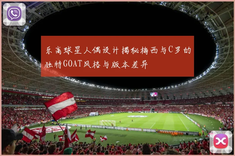乐高球星人偶设计揭秘梅西与C罗的独特GOAT风格与版本差异