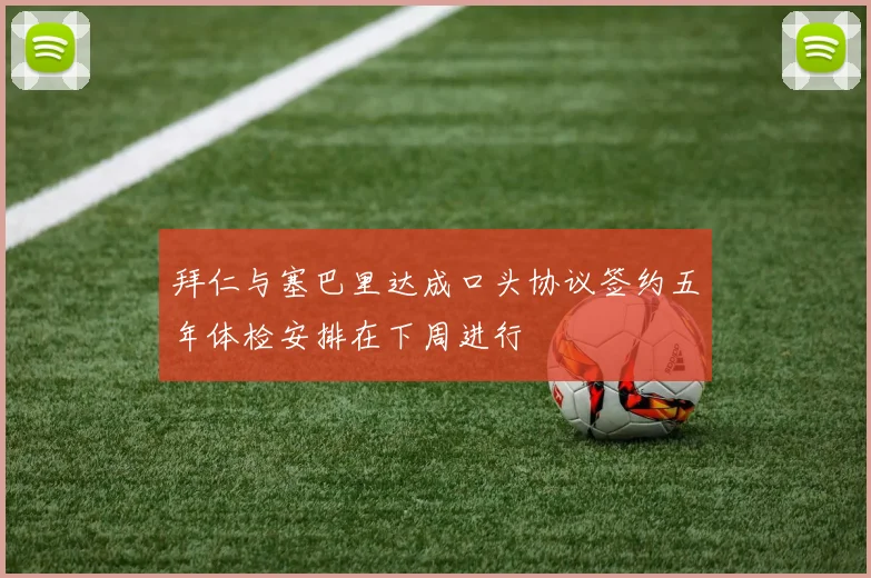 拜仁与塞巴里达成口头协议签约五年体检安排在下周进行