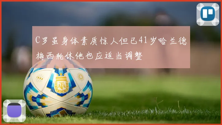 C罗虽身体素质惊人但已41岁哈兰德梅西轮休他也应适当调整