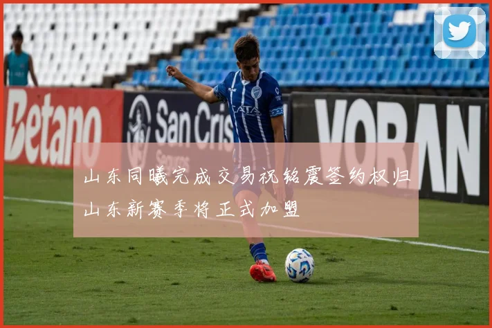 山东同曦完成交易祝铭震签约权归山东新赛季将正式加盟