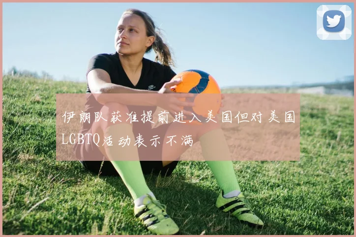 伊朗队获准提前进入美国但对美国LGBTQ活动表示不满