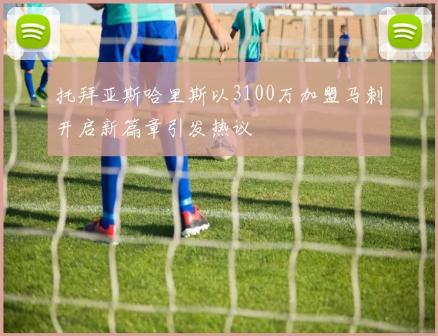 托拜亚斯哈里斯以3100万加盟马刺开启新篇章引发热议
