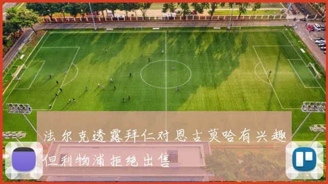 法尔克透露拜仁对恩古莫哈有兴趣但利物浦拒绝出售